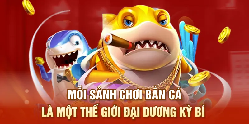 Mỗi sảnh chơi bắn cá là một thế giới đại dương kỳ bí