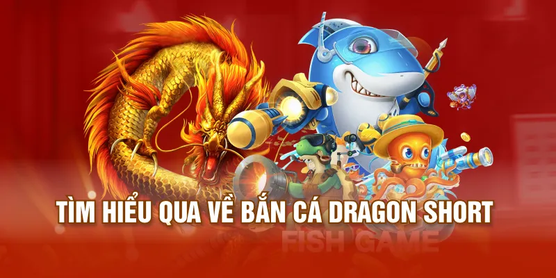 Tìm hiểu qua về bắn cá dragon short