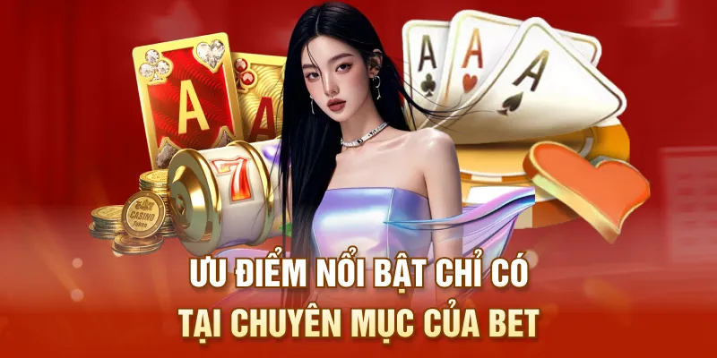 Ưu điểm nổi bật chỉ có tại chuyên mục của BET